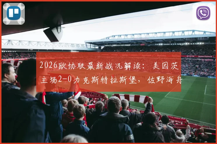 2026欧协联最新战况解读:美因茨主场2-0力克斯特拉斯堡,佐野海舟世界波技惊四座