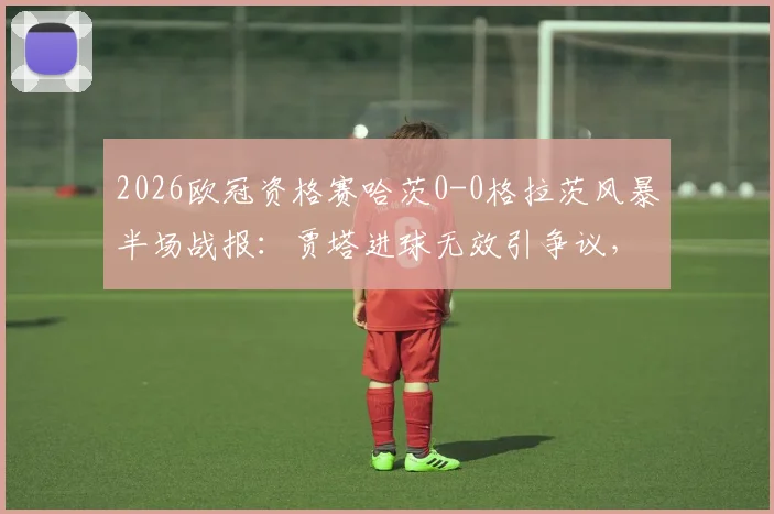 2026欧冠资格赛哈茨0-0格拉茨风暴半场战报：贾塔进球无效引争议，客队顽强防守