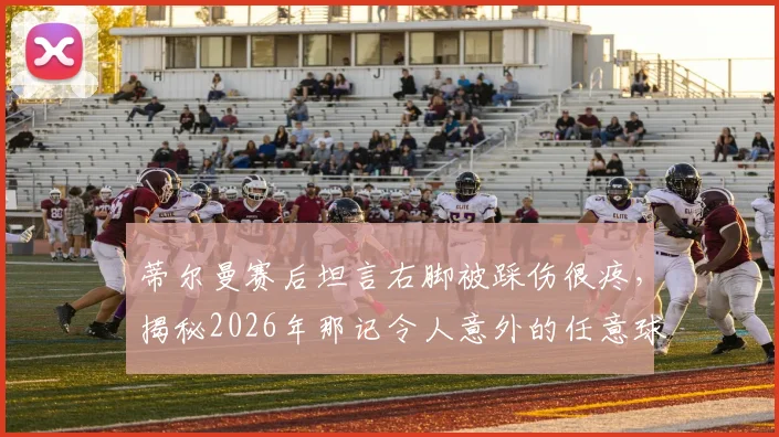 蒂尔曼赛后坦言右脚被踩伤很疼,揭秘2026年那记令人意外的任意球破门瞬间与背后故事