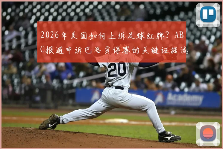 2026年美国如何上诉足球红牌？ABC报道申诉巴洛贡停赛的关键证据流程