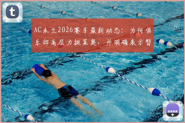 AC米兰2026赛季最新动态：为何俱乐部高层力挺莱奥，并明确表示暂无转会计划？