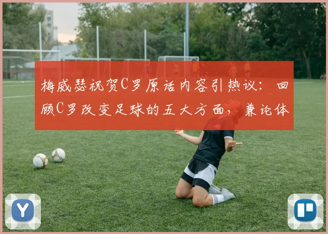 梅威瑟祝贺C罗原话内容引热议:回顾C罗改变足球的五大方面,兼论体坛巨星财富与影响力对比