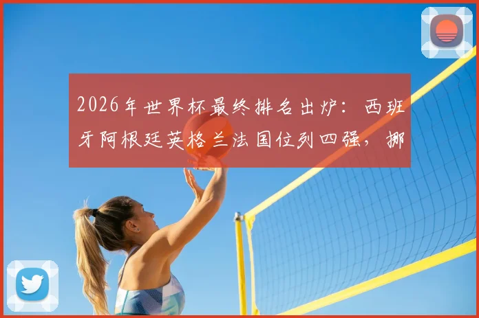 2026年世界杯最终排名出炉:西班牙阿根廷英格兰法国位列四强,挪威第5,葡萄牙第13名次解析