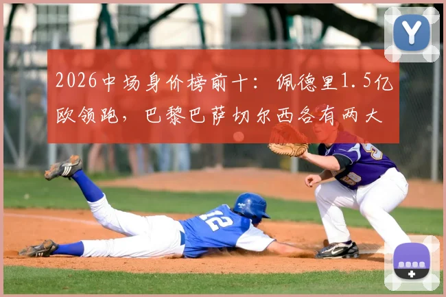 2026中场身价榜前十：佩德里1.5亿欧领跑，巴黎巴萨切尔西各有两大将入围