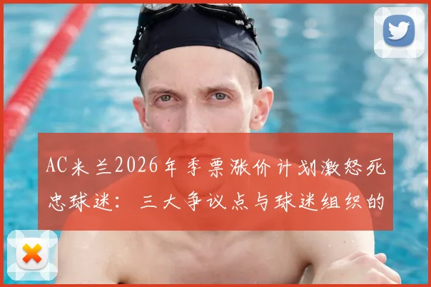AC米兰2026年季票涨价计划激怒死忠球迷：三大争议点与球迷组织的应对策略
