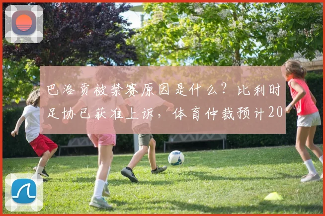 巴洛贡被禁赛原因是什么?比利时足协已获准上诉,体育仲裁预计2026年赛前出裁决
