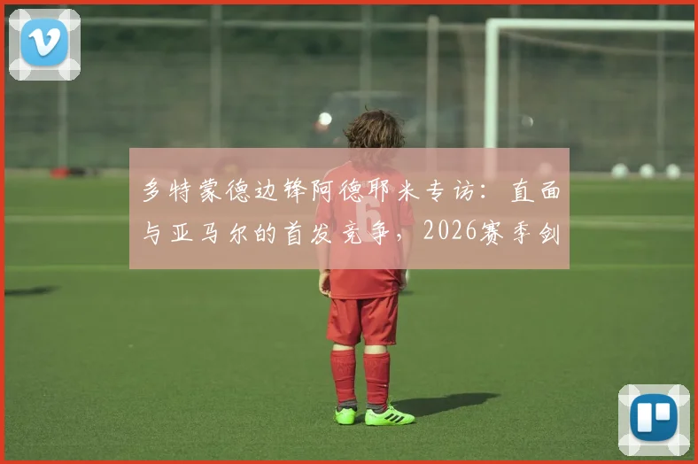 多特蒙德边锋阿德耶米专访：直面与亚马尔的首发竞争，2026赛季剑指欧冠冠军梦想