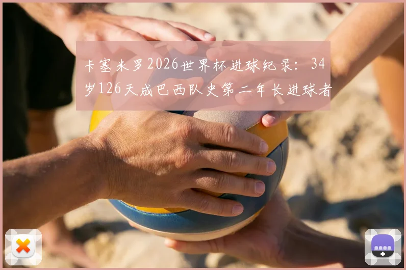 卡塞米罗2026世界杯进球纪录:34岁126天成巴西队史第二年长进球者,附巴西世界杯最年长进球球员排名分析