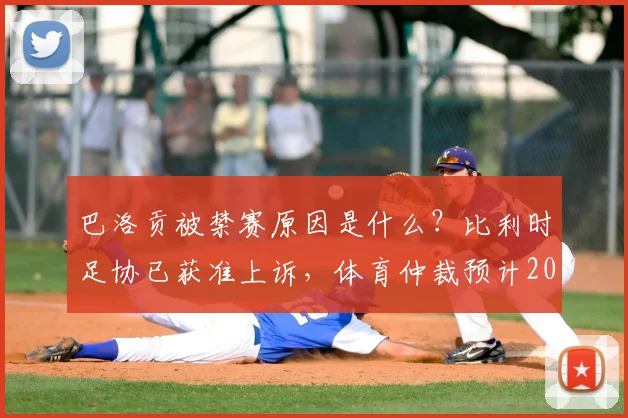 巴洛贡被禁赛原因是什么？比利时足协已获准上诉，体育仲裁预计2026年赛前出裁决