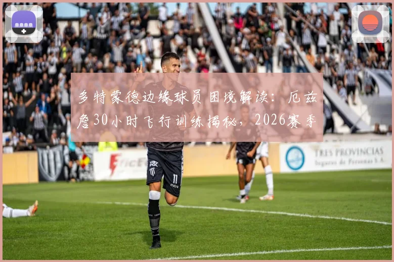 多特蒙德边缘球员困境解读：厄兹詹30小时飞行训练揭秘，2026赛季仅出战32分钟背后的职业足球现实