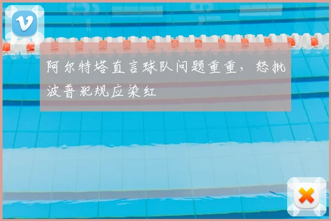 阿尔特塔直言球队问题重重，怒批波普犯规应染红