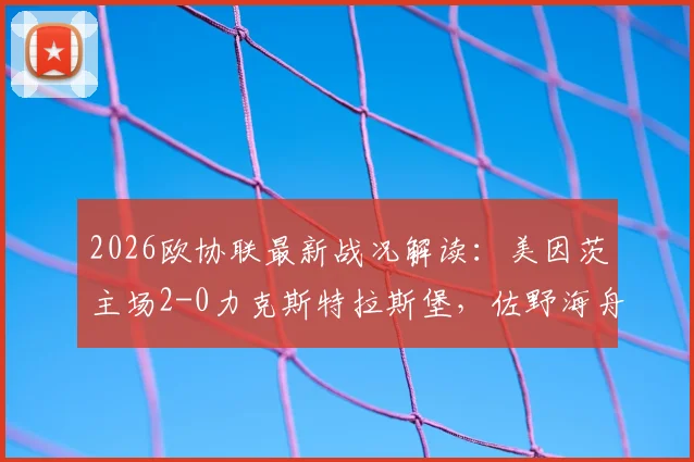 2026欧协联最新战况解读：美因茨主场2-0力克斯特拉斯堡，佐野海舟世界波技惊四座