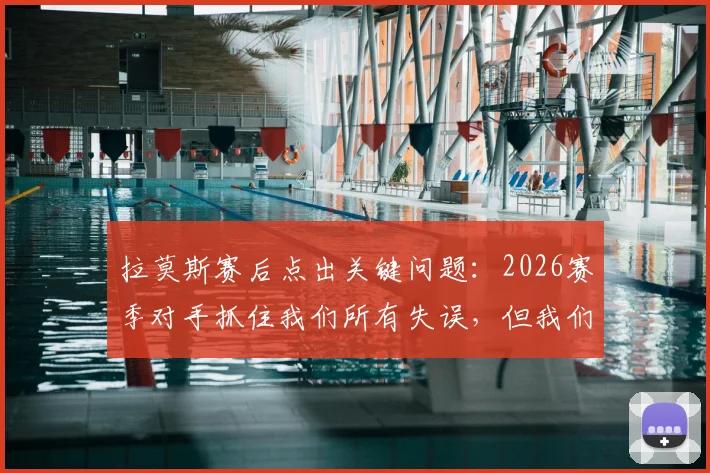 拉莫斯赛后点出关键问题：2026赛季对手抓住我们所有失误，但我们没把握住得分机会