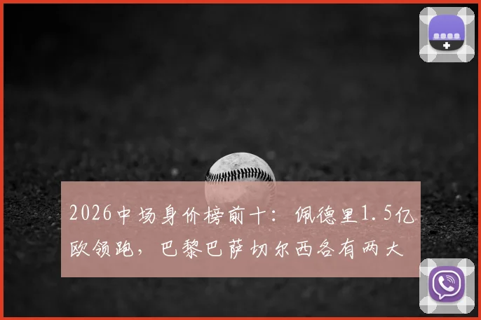 2026中场身价榜前十:佩德里1.5亿欧领跑,巴黎巴萨切尔西各有两大将入围