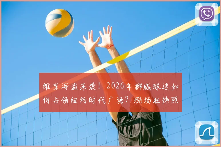 维京海盗来袭！2026年挪威球迷如何占领纽约时代广场？现场狂热照片与旅行助威全攻略
