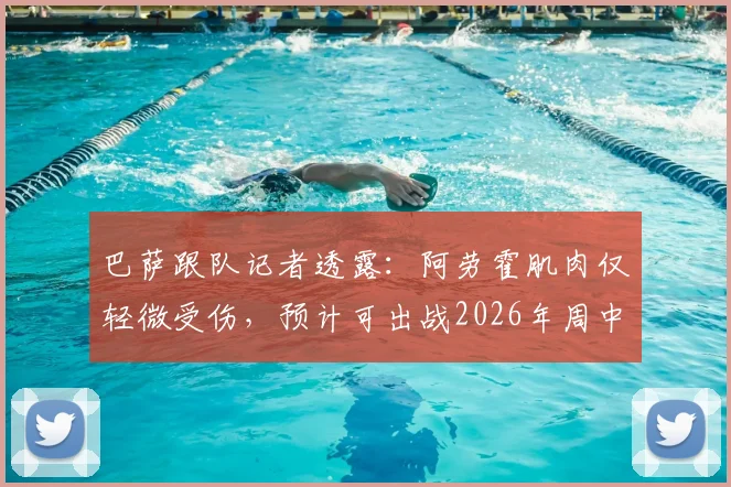巴萨跟队记者透露:阿劳霍肌肉仅轻微受伤,预计可出战2026年周中欧冠关键战