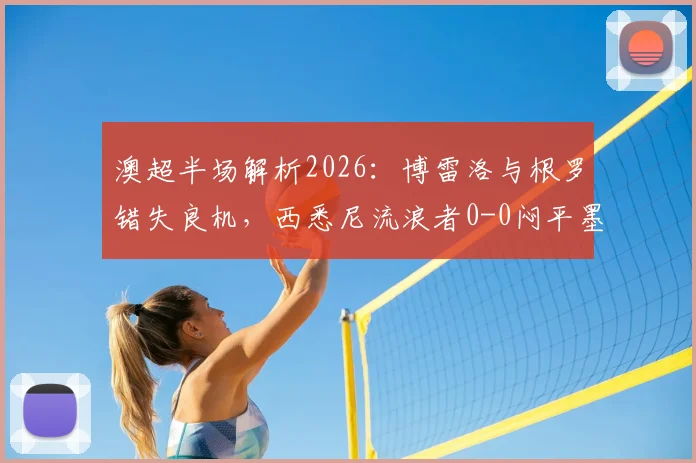 澳超半场解析2026：博雷洛与根罗错失良机，西悉尼流浪者0-0闷平墨尔本胜利
