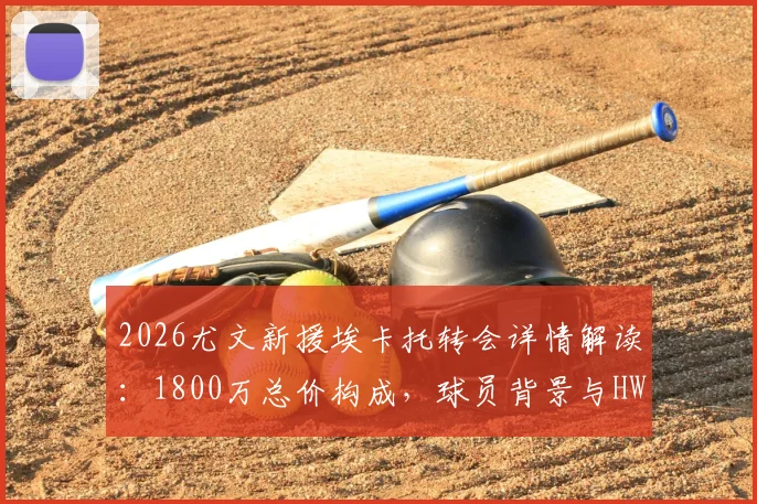 2026尤文新援埃卡托转会详情解读：1800万总价构成，球员背景与HWG罗马诺消息解析，附尤文夏窗引援展望