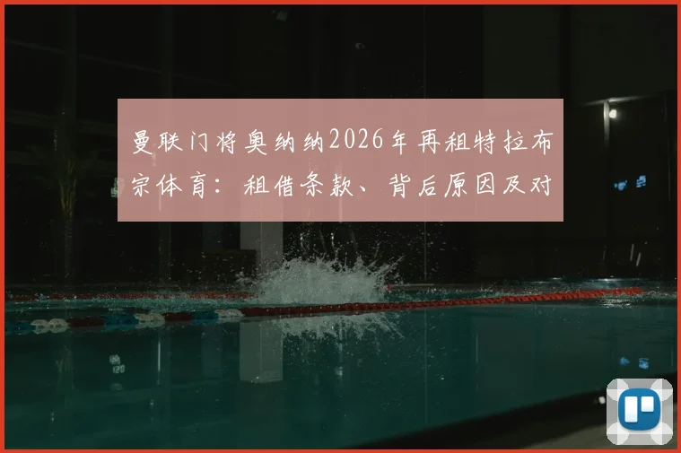 曼联门将奥纳纳2026年再租特拉布宗体育：租借条款、背后原因及对两队门将位置影响深度剖析