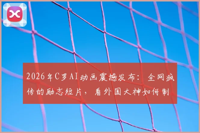 2026年C罗AI动画震撼发布：全网疯传的励志短片，看外国大神如何制作王者归来！