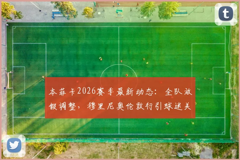 本菲卡2026赛季最新动态：全队放假调整，穆里尼奥伦敦行引球迷关注，未来去向分析