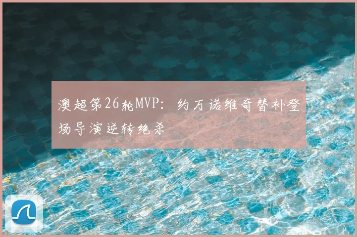 澳超第26轮MVP:约万诺维奇替补登场导演逆转绝杀