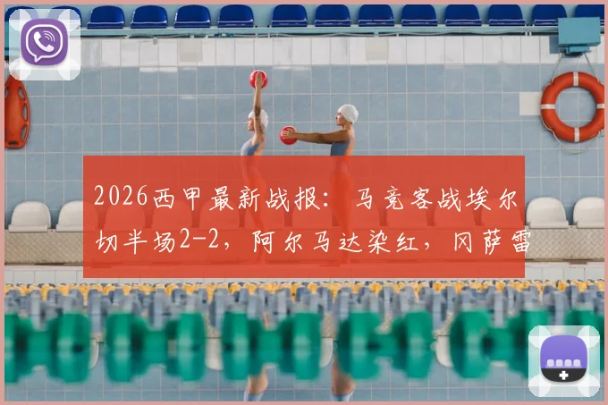 2026西甲最新战报:马竞客战埃尔切半场2-2,阿尔马达染红,冈萨雷斯一条龙破门
