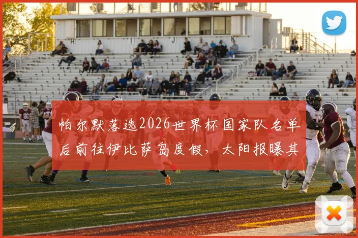 帕尔默落选2026世界杯国家队名单后前往伊比萨岛度假，太阳报曝其饮酒放松引发球迷讨论